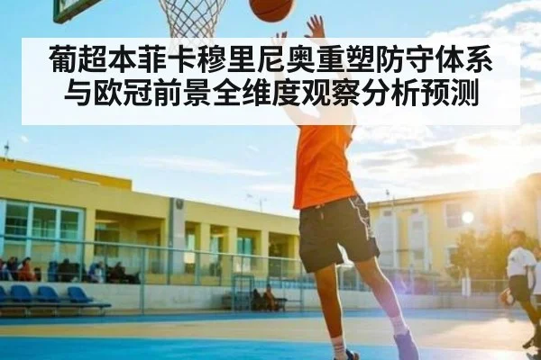 葡超本菲卡穆里尼奥重塑防守体系与欧冠前景全维度观察分析预测
