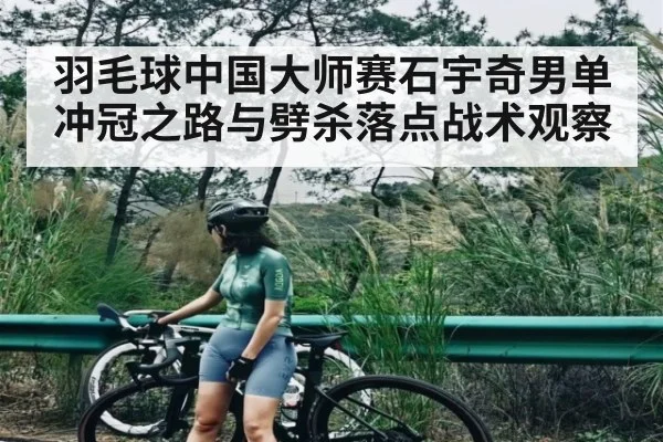 羽毛球中国大师赛石宇奇男单冲冠之路与劈杀落点战术观察
