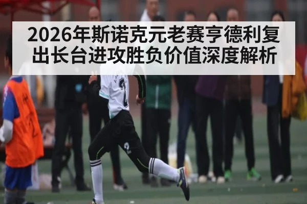 2026年斯诺克元老赛亨德利复出长台进攻胜负价值深度解析