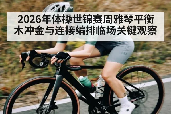 2026年体操世锦赛周雅琴平衡木冲金与连接编排临场关键观察